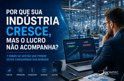 Por que sua indústria cresce, mas o lucro não acompanha? 7 erros de gestão que podem estar consumindo sua margem